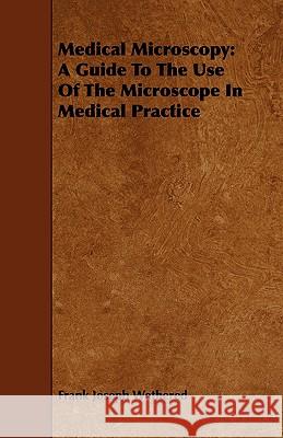 Medical Microscopy: A Guide to the Use of the Microscope in Medical Practice Wethered, Frank Joseph 9781408686546