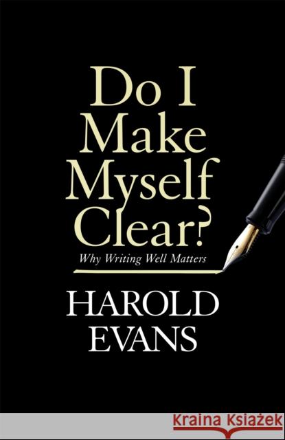 Do I Make Myself Clear?: Why Writing Well Matters Harold Evans 9781408709665