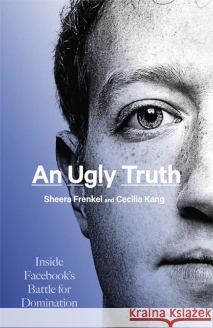 An Ugly Truth: Inside Facebook's Battle for Domination Kang, Cecilia 9781408712719