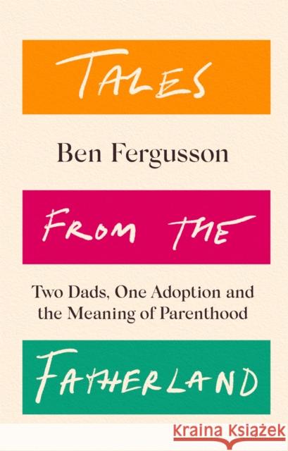 Tales from the Fatherland: Two Dads, One Adoption and the Meaning of Parenthood Ben Fergusson 9781408714294 Little, Brown Book Group