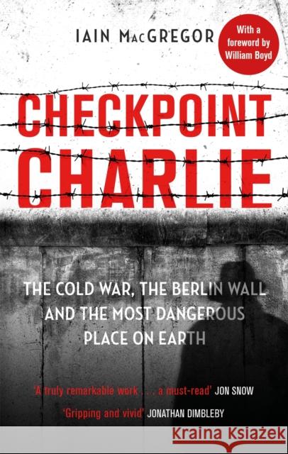 Checkpoint Charlie: The Cold War, the Berlin Wall and the Most Dangerous Place on Earth Iain MacGregor 9781408715420 Little, Brown Book Group