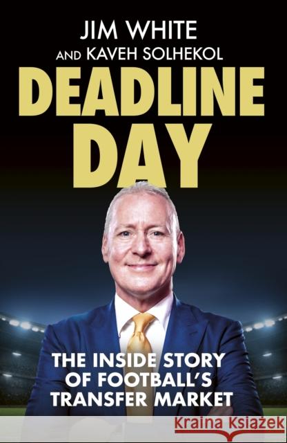 Deadline Day: The Inside Story of Football’s Transfer Market Kaveh Solhekol 9781408718216