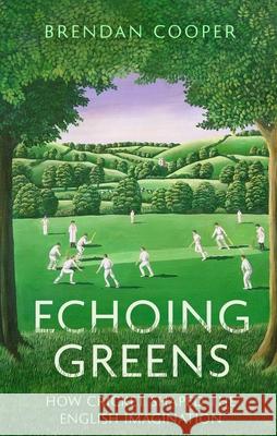 Echoing Greens: How Cricket Shaped the English Imagination Brendan Cooper 9781408719442 Little, Brown Book Group