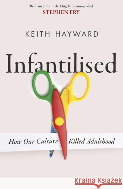 Infantilised: How Our Culture Killed Adulthood Hayward, Keith J. 9781408720585