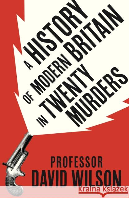 A History of Modern Britain in Twenty Murders David Wilson 9781408734513
