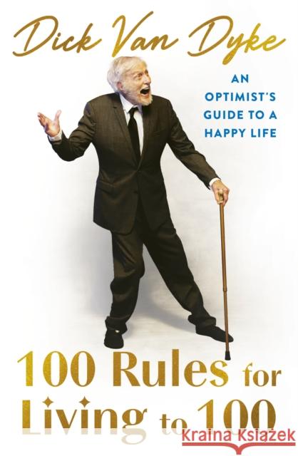 100 Rules for Living to 100: An Optimist's Guide to a Happy Life - the inspirational book from the legendary Dick Van Dyke on his 100th birthday Dick Van Dyke 9781408736777 Little, Brown