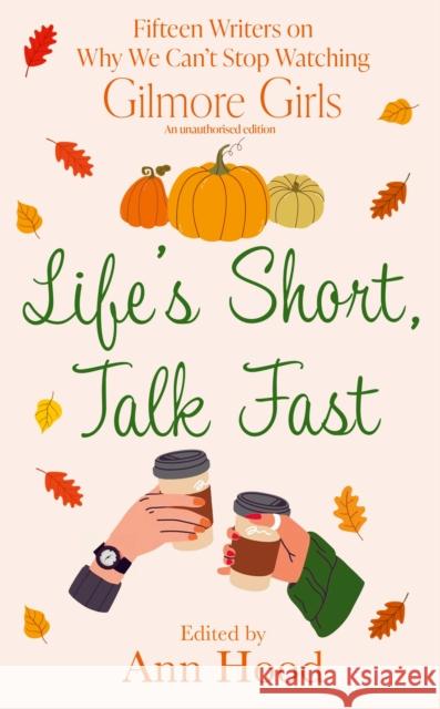 Life's Short, Talk Fast: 15 Writers on Why We Can’t Stop Watching Gilmore Girls Ann Hood 9781408749005 Dialogue