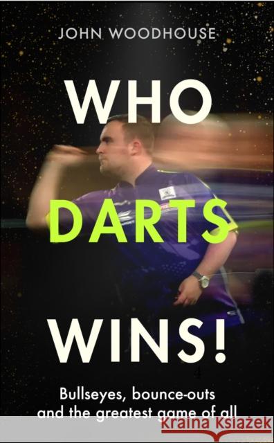 Who Darts Wins!: Bullseyes, bounce-outs and the greatest game of all Woodhouse, John 9781408749265