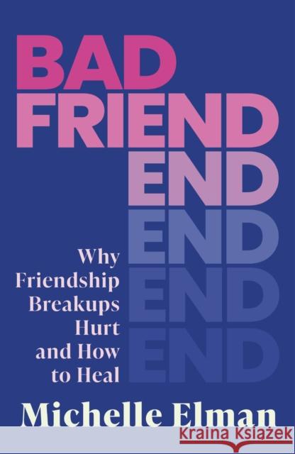 Bad Friend: Why Friendship Breakups Hurt and How to Heal Michelle Elman 9781408749456