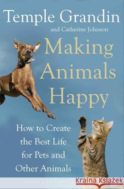 Making Animals Happy: How to Create the Best Life for Pets and Other Animals Temple Grandin, Catherine Johnson 9781408800829 Bloomsbury Publishing PLC