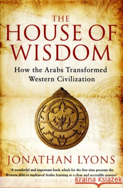 The House of Wisdom: How the Arabs Transformed Western Civilization Jonathan Lyons 9781408801215 Bloomsbury Trade