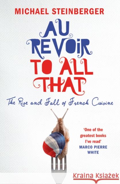 Au Revoir to All That : The Rise and Fall of French Cuisine Michael Steinberger 9781408801369