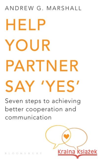 Help Your Partner Say 'Yes': Seven Steps to Achieving Better Cooperation and Communication Andrew G Marshall 9781408802632