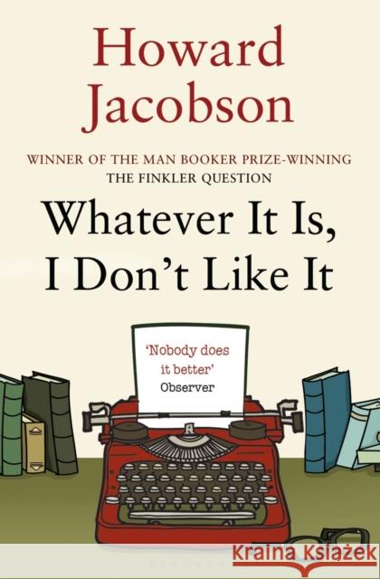 Whatever It Is, I Don't Like It Howard Jacobson 9781408822425 Bloomsbury Trade