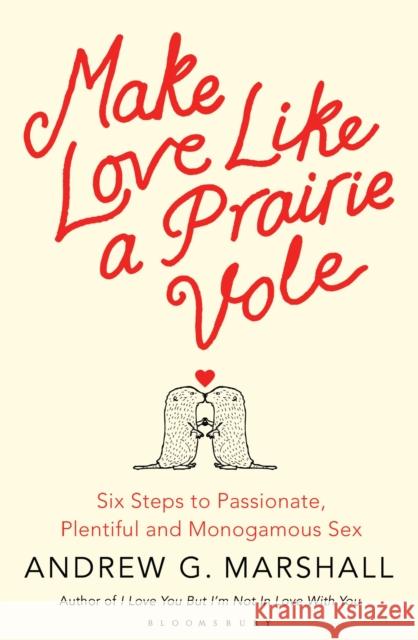 Make Love Like a Prairie Vole: Six Steps to Passionate, Plentiful and Monogamous Sex Andrew G Marshall 9781408830529 Bloomsbury Publishing PLC