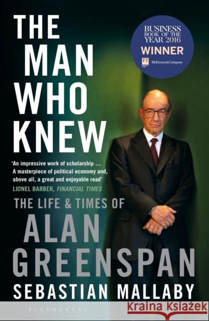 The Man Who Knew: The Life & Times of Alan Greenspan Sebastian Mallaby 9781408830956