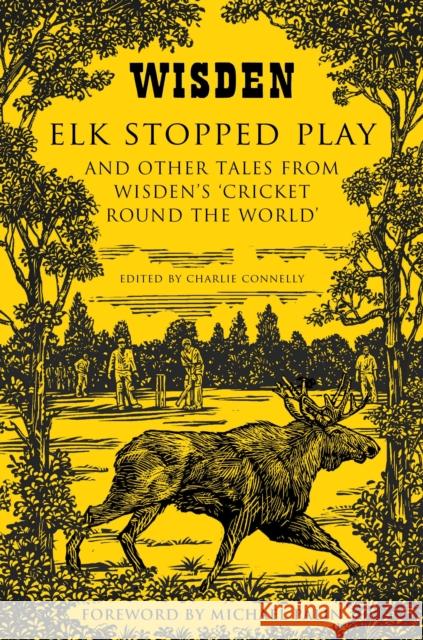 Elk Stopped Play: And Other Tales from Wisden's 'Cricket Round the World' Charlie Connelly 9781408832370 Bloomsbury Publishing PLC