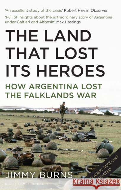 Land that Lost Its Heroes: How Argentina Lost the Falklands War Jimmy Burns 9781408834404 Bloomsbury Publishing PLC