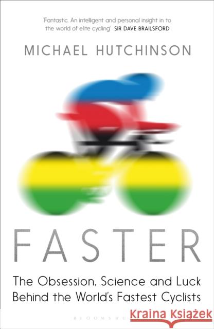 Faster: The Obsession, Science and Luck Behind the World's Fastest Cyclists Michael Hutchinson 9781408837771 Bloomsbury Publishing PLC