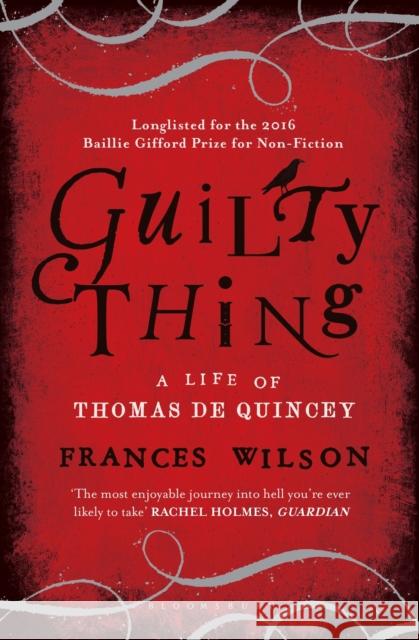 Guilty Thing : A Life of Thomas De Quincey Wilson, Frances 9781408840139