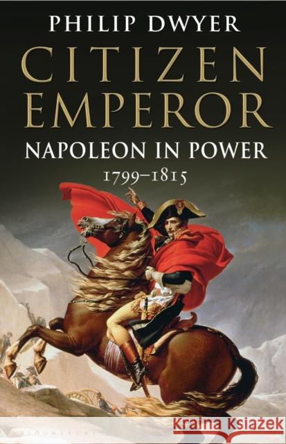 Citizen Emperor: Napoleon in Power 1799-1815 Philip Dwyer (University of Newcastle, Australia.) 9781408843246