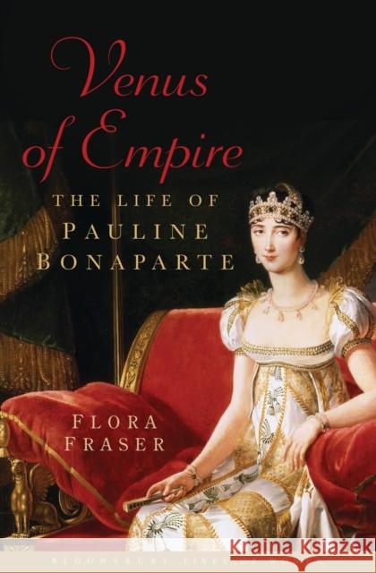 Venus of Empire: The Life of Pauline Bonaparte Flora Fraser 9781408844830 Bloomsbury Publishing PLC