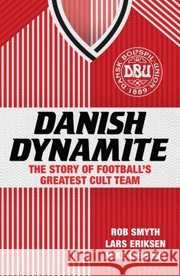 Danish Dynamite: The Story of Football’s Greatest Cult Team Mr Rob Smyth, Lars Eriksen, Mike Gibbons 9781408844861