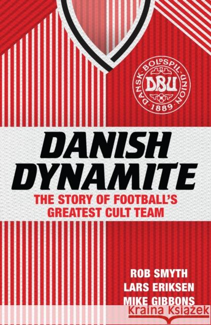 Danish Dynamite: The Story of Football’s Greatest Cult Team Mr Rob Smyth, Lars Eriksen, Mike Gibbons 9781408844861