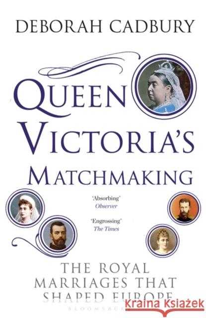 Queen Victoria's Matchmaking: The Royal Marriages that Shaped Europe Ms Deborah Cadbury 9781408852910 Bloomsbury Publishing PLC