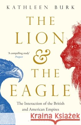 The Lion and the Eagle: The Interaction of the British and American Empires 1783–1972 Kathleen Burk 9781408856277 Bloomsbury Publishing PLC