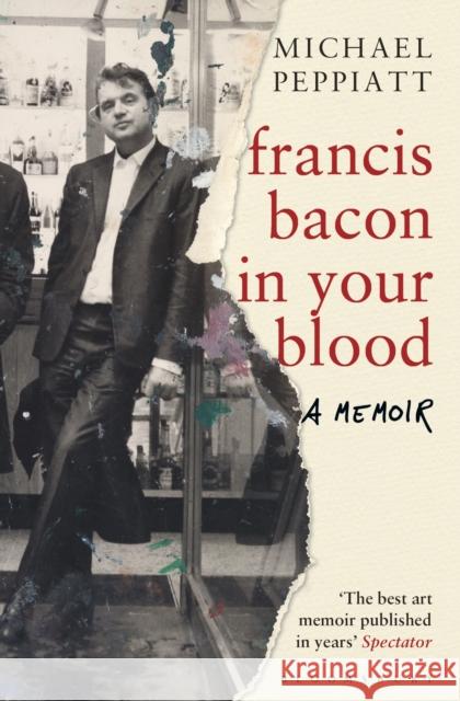 Francis Bacon in Your Blood Michael Peppiatt 9781408856307 Bloomsbury Publishing PLC