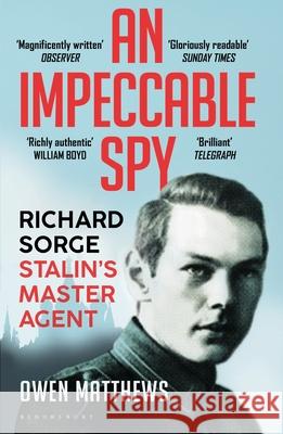 An Impeccable Spy: Richard Sorge, Stalin’s Master Agent Owen Matthews 9781408857816 Bloomsbury Publishing PLC