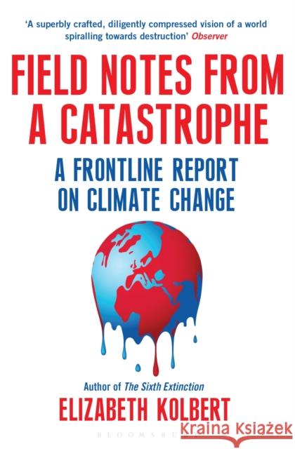 Field Notes from a Catastrophe: A Frontline Report on Climate Change Elizabeth Kolbert   9781408860441 Bloomsbury Publishing PLC