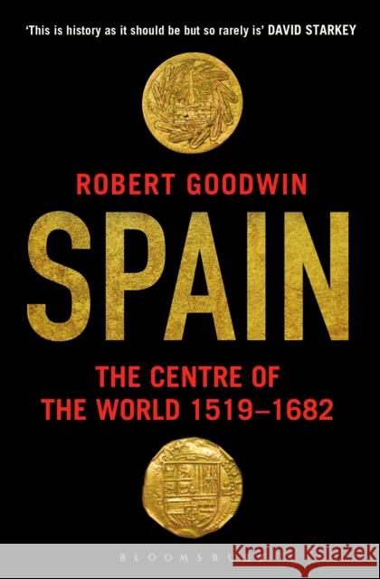 Spain: The Centre of the World 1519-1682 Robert Goodwin 9781408862285 Bloomsbury Publishing PLC
