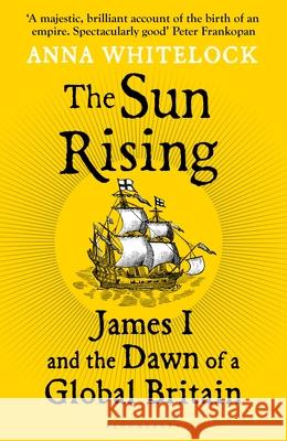 The Sun Rising: James I and the Dawn of a Global Britain Professor Anna Whitelock 9781408863510