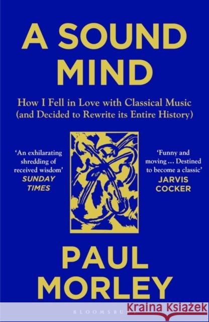 A Sound Mind: How I Fell in Love with Classical Music (and Decided to Rewrite its Entire History) Paul Morley 9781408868782
