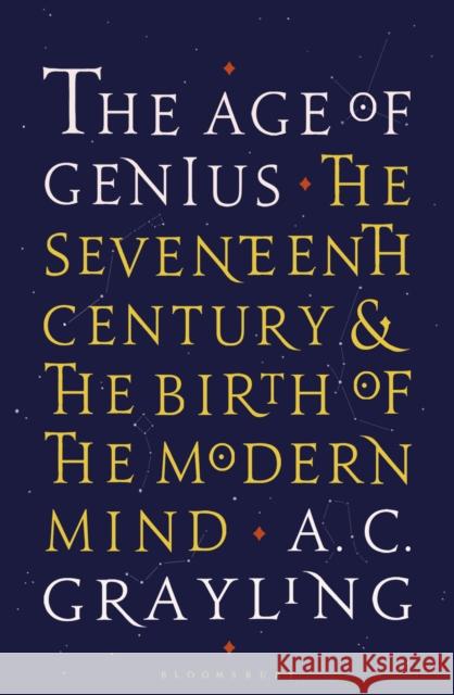 The Age of Genius: The Seventeenth Century and the Birth of the Modern Mind Professor A. C. Grayling 9781408870020 Bloomsbury Publishing PLC