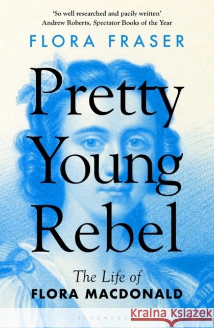 Pretty Young Rebel: The Life of Flora Macdonald Flora Fraser 9781408879856 Bloomsbury Publishing PLC