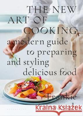 The New Art of Cooking : A Modern Guide to Preparing and Styling Delicious Food Frankie Unsworth 9781408886731 Bloomsbury Publishing