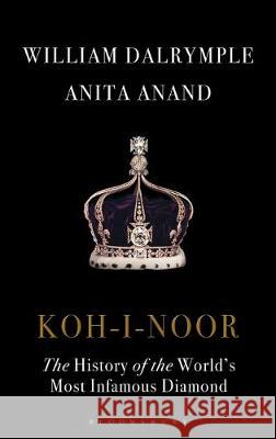 Koh-i-Noor : The History of the World's Most Infamous Diamond William Dalrymple Anita Anand  9781408888827 Bloomsbury Publishing PLC