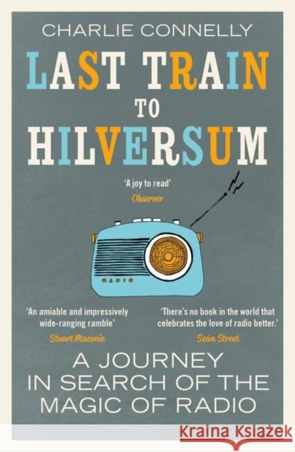 Last Train to Hilversum: A journey in search of the magic of radio Charlie Connelly   9781408890004 Bloomsbury Publishing PLC
