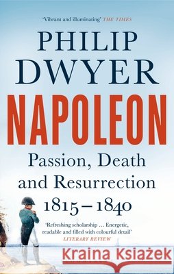 Napoleon: Passion, Death and Resurrection 1815–1840 Philip (University of Newcastle, Australia.) Dwyer 9781408891728 Bloomsbury Publishing PLC
