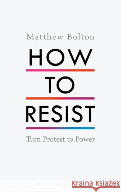 How to Resist: Turn Protest to Power Matthew Bolton 9781408892725 Bloomsbury Publishing PLC