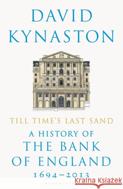 Till Time's Last Sand: A History of the Bank of England 1694-2013 David Kynaston 9781408898284
