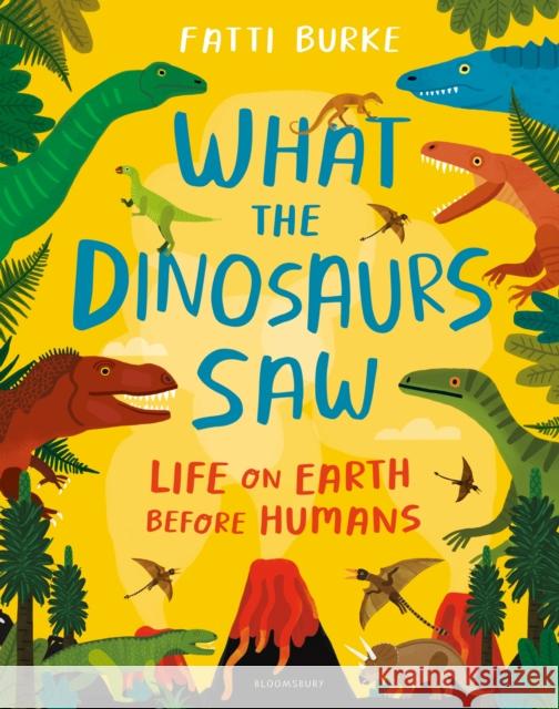 What the Dinosaurs Saw: Life on Earth Before Humans Fatti Burke 9781408898611