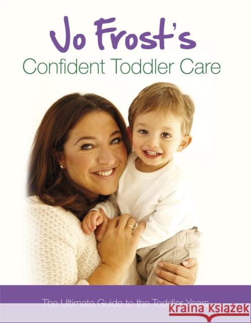 Jo Frost's Confident Toddler Care: The Ultimate Guide to The Toddler Years Jo Frost 9781409113348