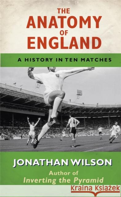 The Anatomy of England: A History in Ten Matches Jonathan Wilson 9781409118206 0