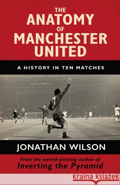 The Anatomy of Manchester United: A History in Ten Matches Jonathan Wilson 9781409126959