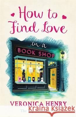 How to Find Love in a Book Shop: The delightfully cosy and heartwarming read from the Sunday Times bestselling author Veronica Henry 9781409146896