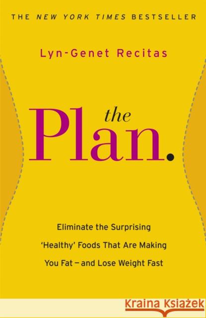 The Plan : Eliminate the Surprising 'Healthy' Foods that are Making You Fat - and Lose Weight Fast Lyn Genet Recitas 9781409148418